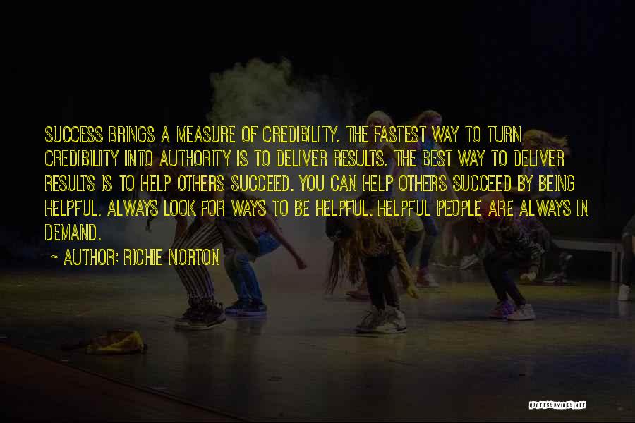 Richie Norton Quotes: Success Brings A Measure Of Credibility. The Fastest Way To Turn Credibility Into Authority Is To Deliver Results. The Best