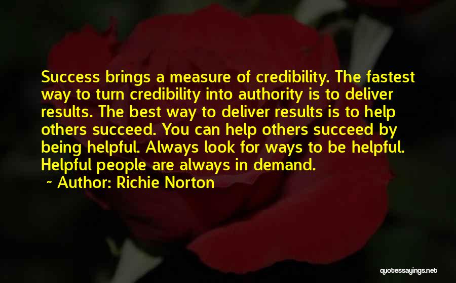 Richie Norton Quotes: Success Brings A Measure Of Credibility. The Fastest Way To Turn Credibility Into Authority Is To Deliver Results. The Best