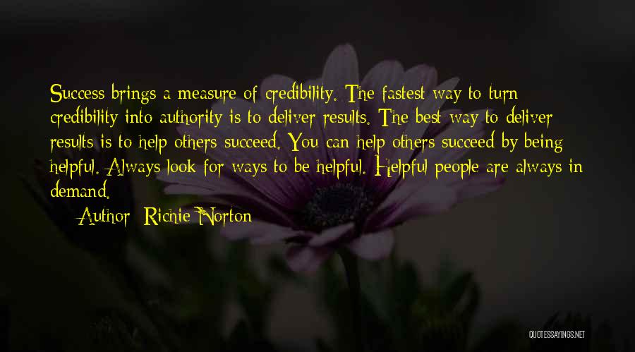 Richie Norton Quotes: Success Brings A Measure Of Credibility. The Fastest Way To Turn Credibility Into Authority Is To Deliver Results. The Best