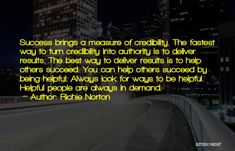 Richie Norton Quotes: Success Brings A Measure Of Credibility. The Fastest Way To Turn Credibility Into Authority Is To Deliver Results. The Best