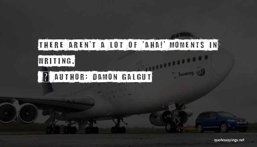 Damon Galgut Quotes: There Aren't A Lot Of 'aha!' Moments In Writing.