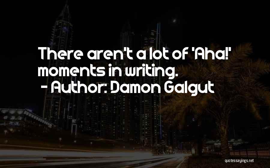 Damon Galgut Quotes: There Aren't A Lot Of 'aha!' Moments In Writing.