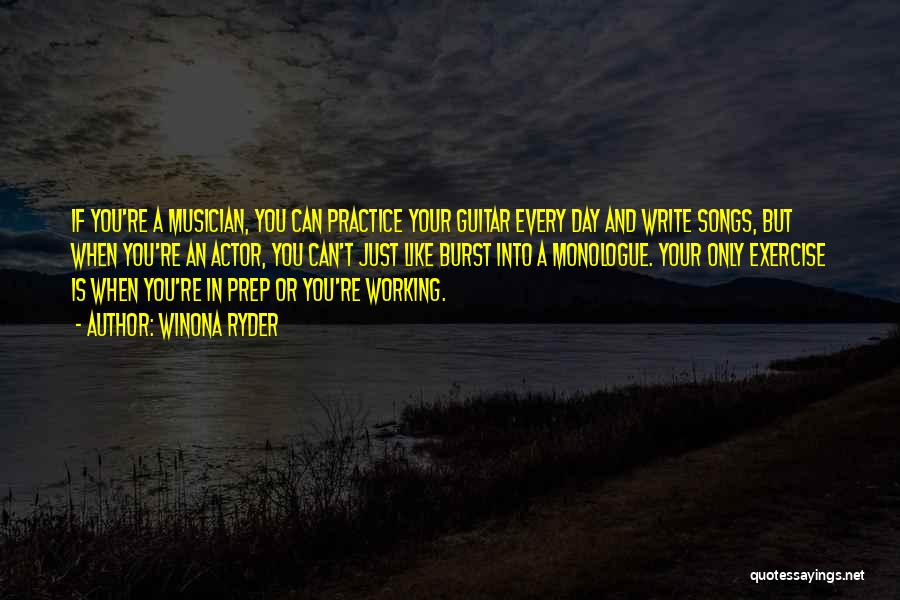 Winona Ryder Quotes: If You're A Musician, You Can Practice Your Guitar Every Day And Write Songs, But When You're An Actor, You