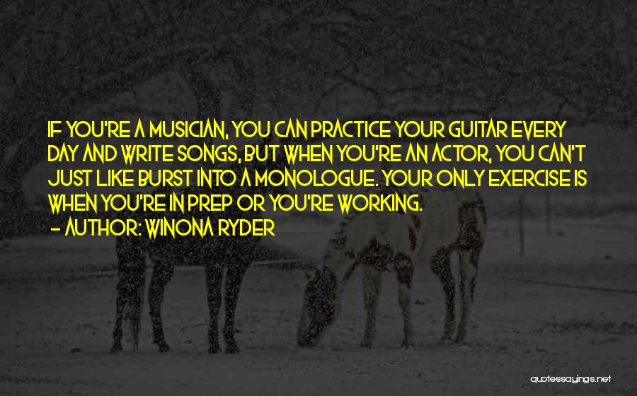 Winona Ryder Quotes: If You're A Musician, You Can Practice Your Guitar Every Day And Write Songs, But When You're An Actor, You