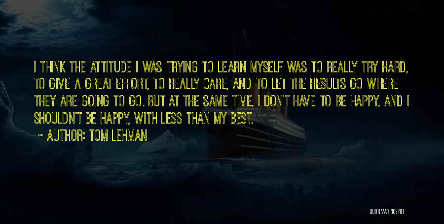 Tom Lehman Quotes: I Think The Attitude I Was Trying To Learn Myself Was To Really Try Hard, To Give A Great Effort,