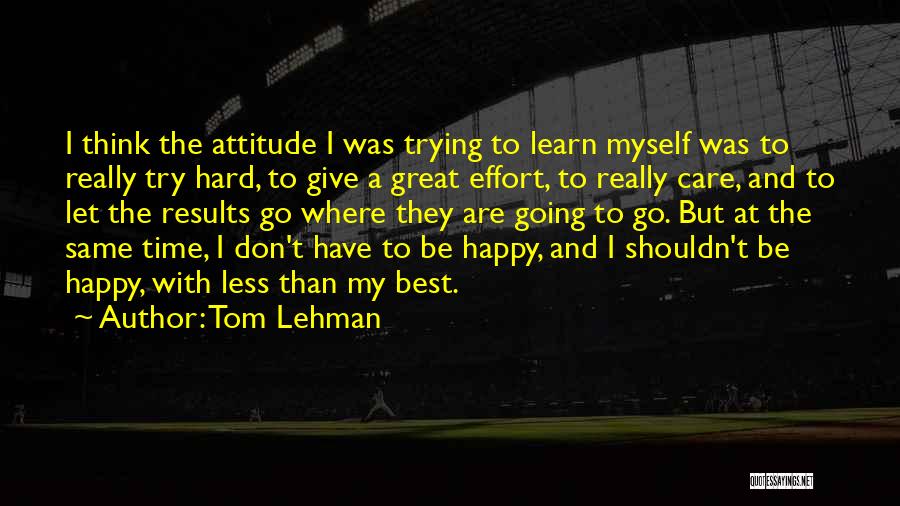 Tom Lehman Quotes: I Think The Attitude I Was Trying To Learn Myself Was To Really Try Hard, To Give A Great Effort,