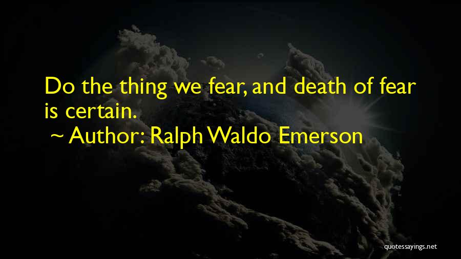 Ralph Waldo Emerson Quotes: Do The Thing We Fear, And Death Of Fear Is Certain.