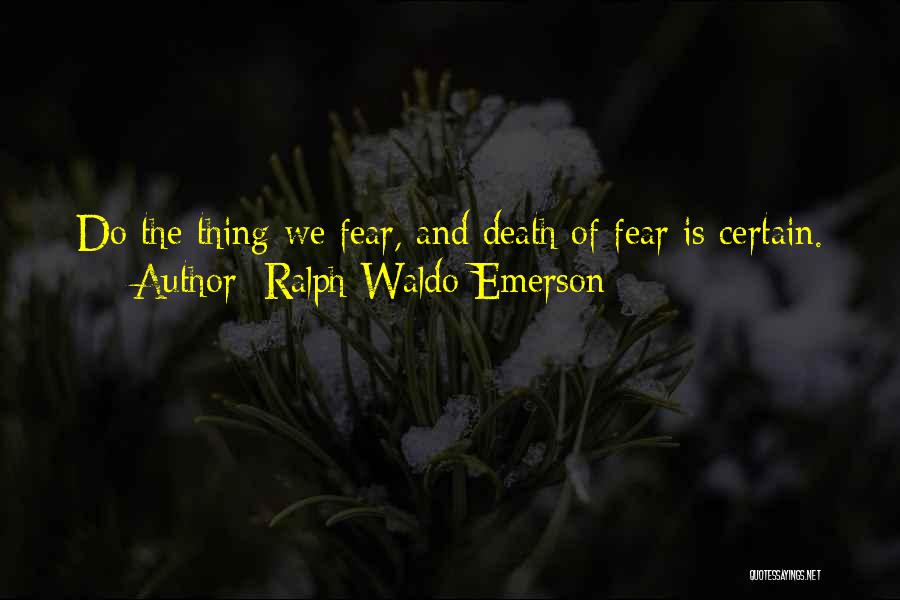 Ralph Waldo Emerson Quotes: Do The Thing We Fear, And Death Of Fear Is Certain.