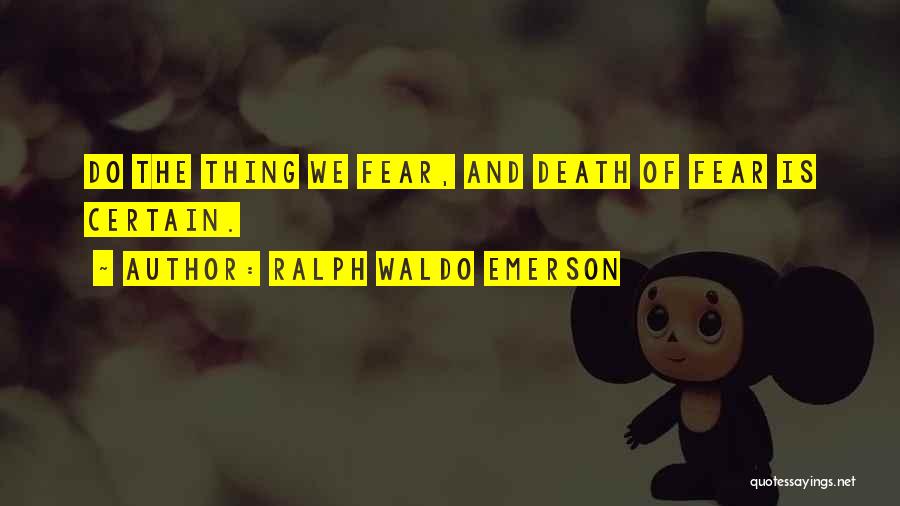 Ralph Waldo Emerson Quotes: Do The Thing We Fear, And Death Of Fear Is Certain.