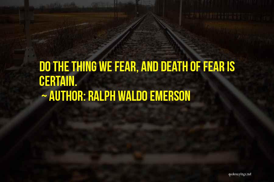 Ralph Waldo Emerson Quotes: Do The Thing We Fear, And Death Of Fear Is Certain.