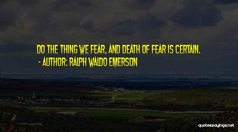 Ralph Waldo Emerson Quotes: Do The Thing We Fear, And Death Of Fear Is Certain.