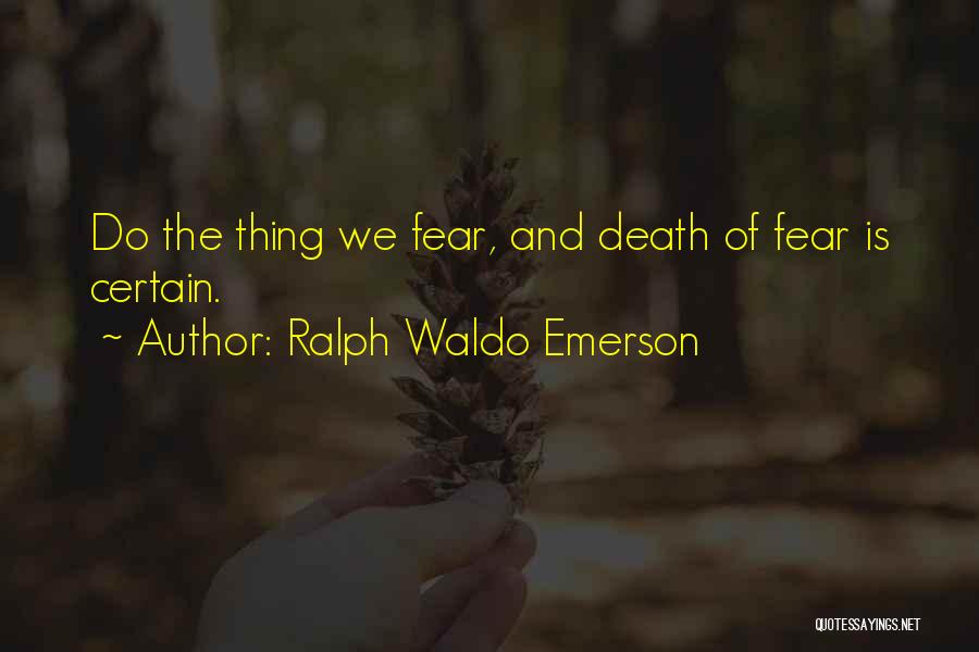 Ralph Waldo Emerson Quotes: Do The Thing We Fear, And Death Of Fear Is Certain.