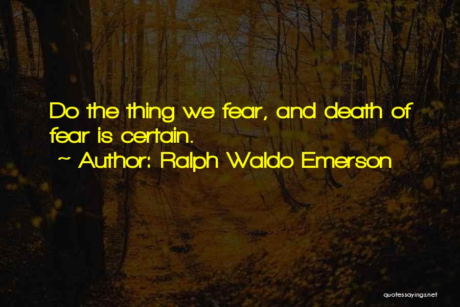 Ralph Waldo Emerson Quotes: Do The Thing We Fear, And Death Of Fear Is Certain.