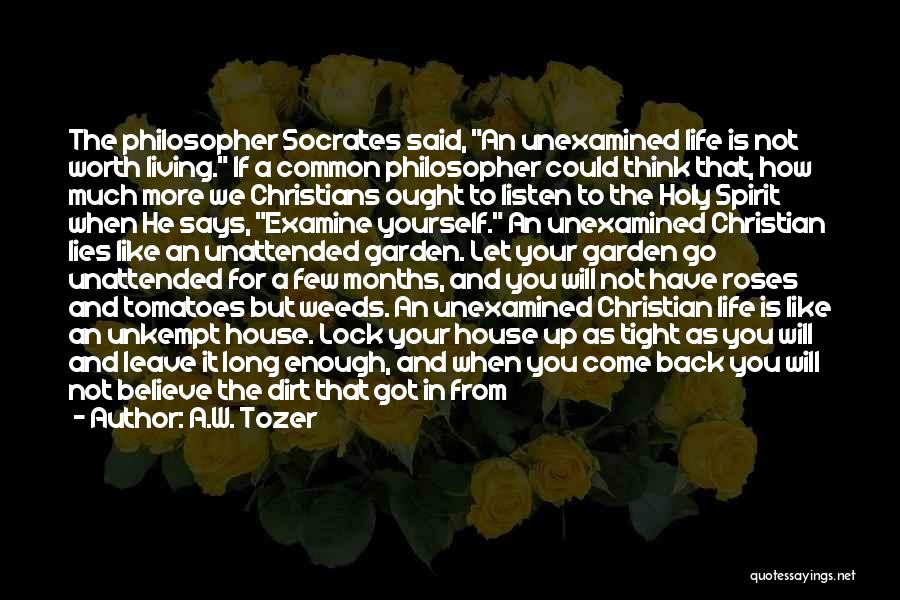 A.W. Tozer Quotes: The Philosopher Socrates Said, An Unexamined Life Is Not Worth Living. If A Common Philosopher Could Think That, How Much