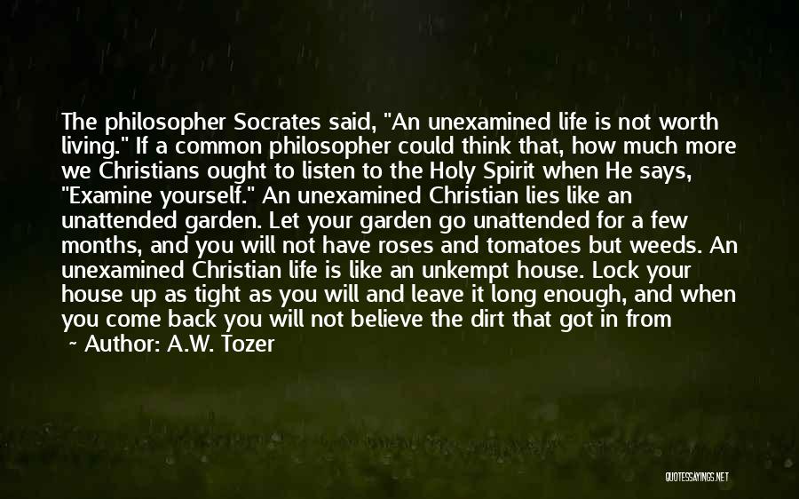 A.W. Tozer Quotes: The Philosopher Socrates Said, An Unexamined Life Is Not Worth Living. If A Common Philosopher Could Think That, How Much