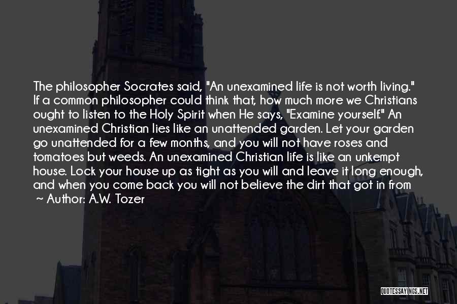 A.W. Tozer Quotes: The Philosopher Socrates Said, An Unexamined Life Is Not Worth Living. If A Common Philosopher Could Think That, How Much