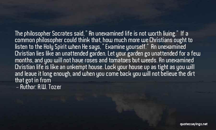 A.W. Tozer Quotes: The Philosopher Socrates Said, An Unexamined Life Is Not Worth Living. If A Common Philosopher Could Think That, How Much