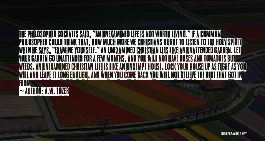 A.W. Tozer Quotes: The Philosopher Socrates Said, An Unexamined Life Is Not Worth Living. If A Common Philosopher Could Think That, How Much