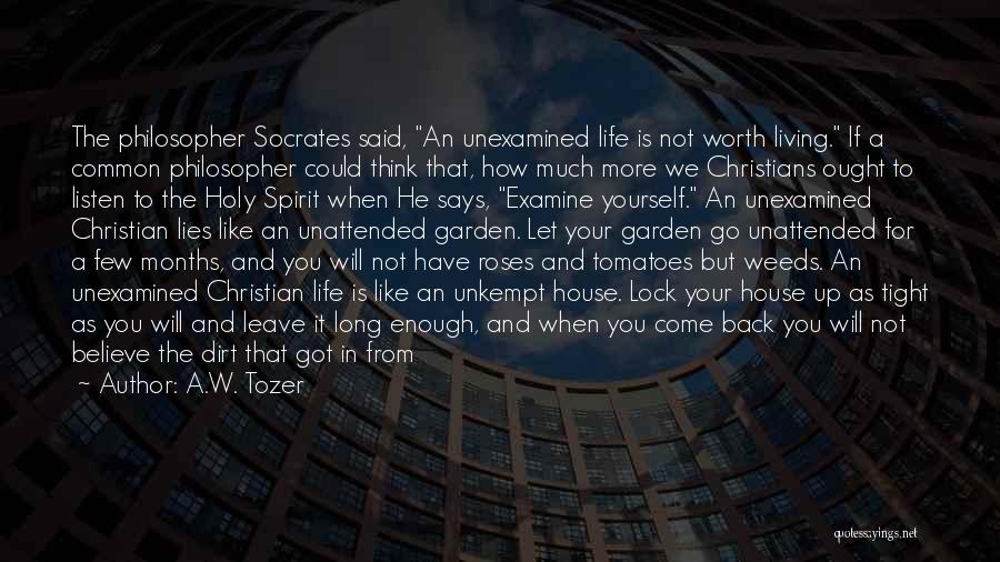 A.W. Tozer Quotes: The Philosopher Socrates Said, An Unexamined Life Is Not Worth Living. If A Common Philosopher Could Think That, How Much