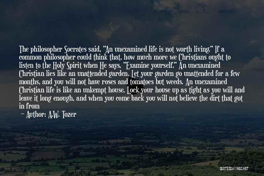 A.W. Tozer Quotes: The Philosopher Socrates Said, An Unexamined Life Is Not Worth Living. If A Common Philosopher Could Think That, How Much