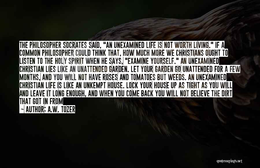 A.W. Tozer Quotes: The Philosopher Socrates Said, An Unexamined Life Is Not Worth Living. If A Common Philosopher Could Think That, How Much