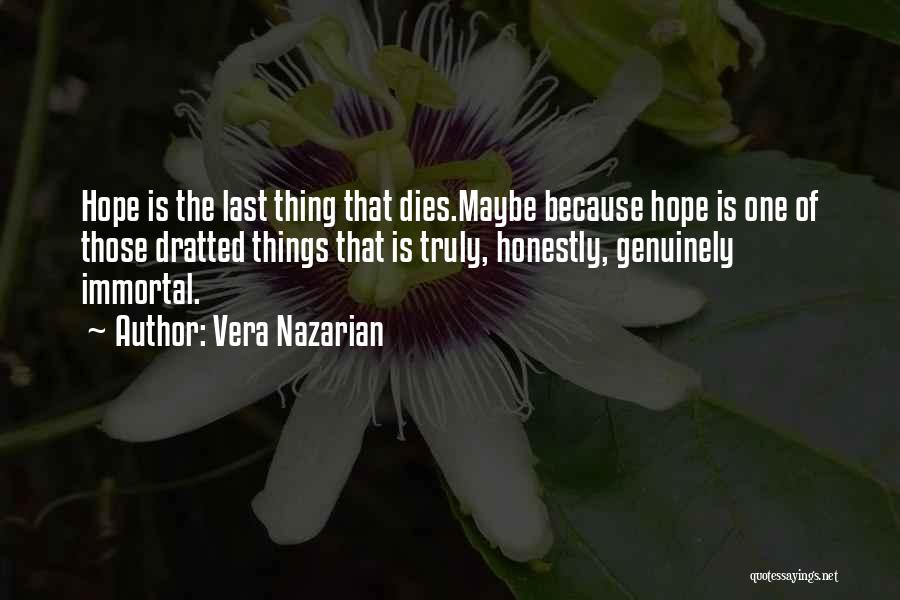 Vera Nazarian Quotes: Hope Is The Last Thing That Dies.maybe Because Hope Is One Of Those Dratted Things That Is Truly, Honestly, Genuinely