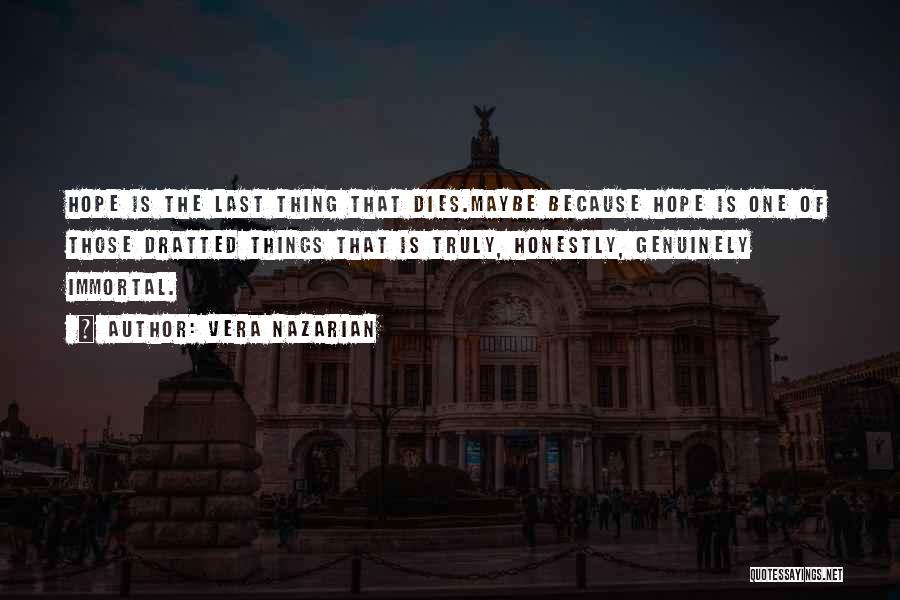 Vera Nazarian Quotes: Hope Is The Last Thing That Dies.maybe Because Hope Is One Of Those Dratted Things That Is Truly, Honestly, Genuinely