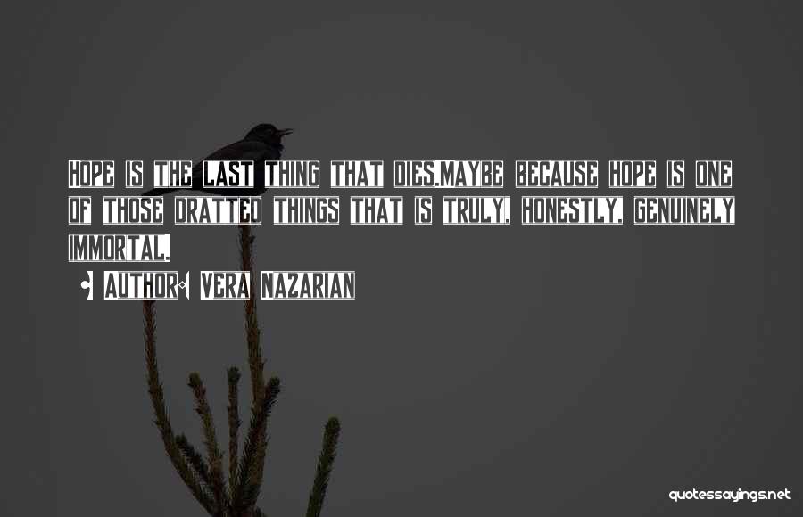 Vera Nazarian Quotes: Hope Is The Last Thing That Dies.maybe Because Hope Is One Of Those Dratted Things That Is Truly, Honestly, Genuinely