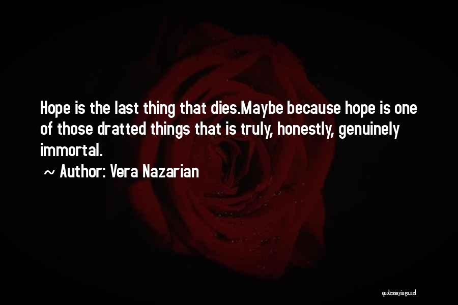 Vera Nazarian Quotes: Hope Is The Last Thing That Dies.maybe Because Hope Is One Of Those Dratted Things That Is Truly, Honestly, Genuinely