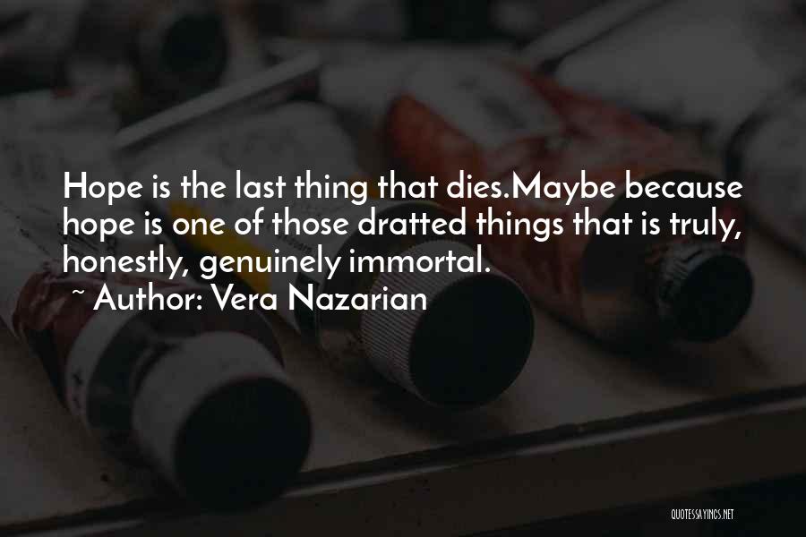 Vera Nazarian Quotes: Hope Is The Last Thing That Dies.maybe Because Hope Is One Of Those Dratted Things That Is Truly, Honestly, Genuinely