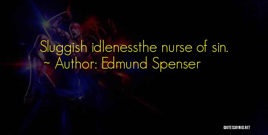 Edmund Spenser Quotes: Sluggish Idlenessthe Nurse Of Sin.