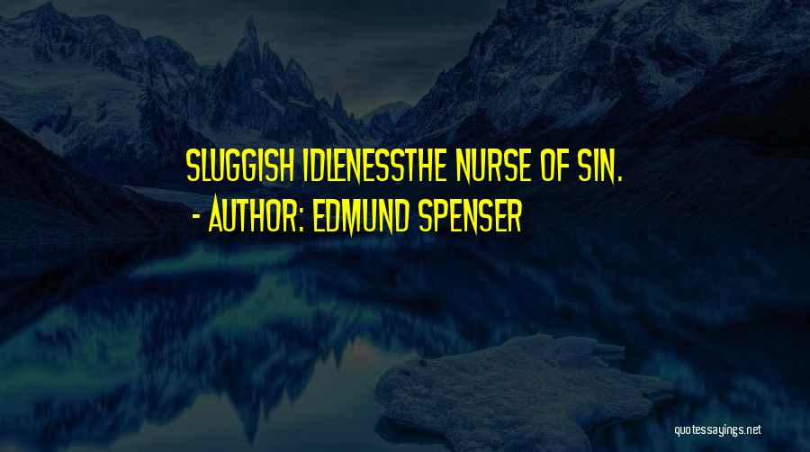 Edmund Spenser Quotes: Sluggish Idlenessthe Nurse Of Sin.