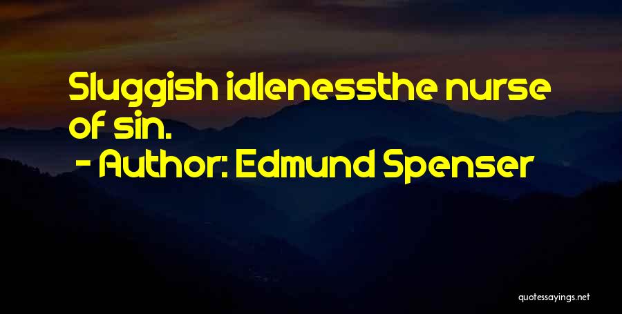 Edmund Spenser Quotes: Sluggish Idlenessthe Nurse Of Sin.