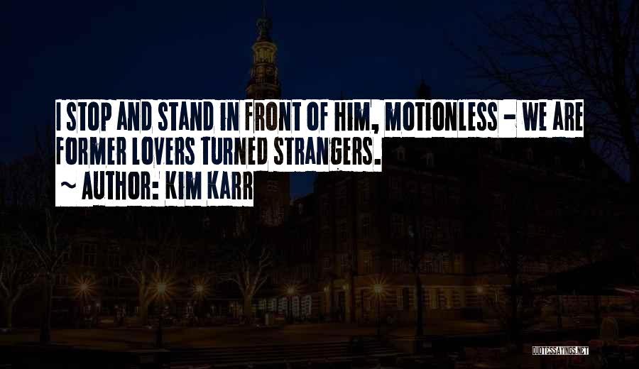 Kim Karr Quotes: I Stop And Stand In Front Of Him, Motionless - We Are Former Lovers Turned Strangers.