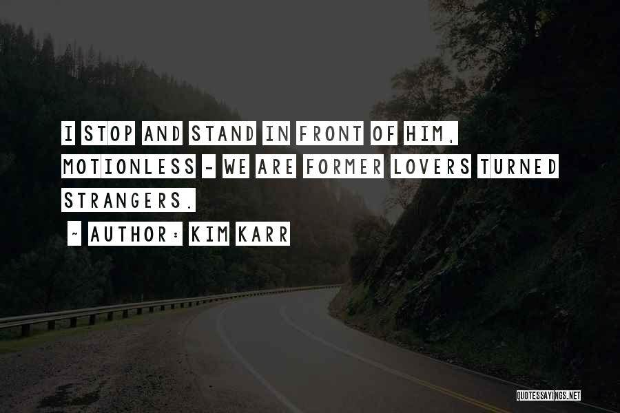 Kim Karr Quotes: I Stop And Stand In Front Of Him, Motionless - We Are Former Lovers Turned Strangers.