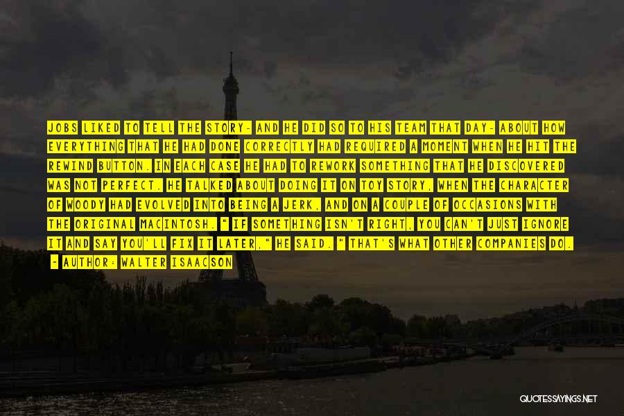 Walter Isaacson Quotes: Jobs Liked To Tell The Story- And He Did So To His Team That Day- About How Everything That He