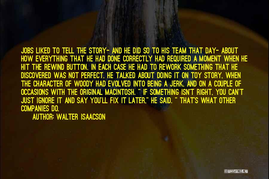 Walter Isaacson Quotes: Jobs Liked To Tell The Story- And He Did So To His Team That Day- About How Everything That He