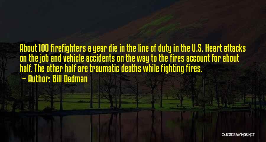 Bill Dedman Quotes: About 100 Firefighters A Year Die In The Line Of Duty In The U.s. Heart Attacks On The Job And