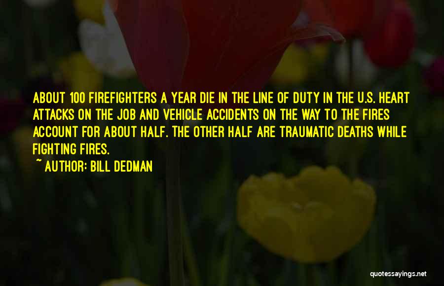 Bill Dedman Quotes: About 100 Firefighters A Year Die In The Line Of Duty In The U.s. Heart Attacks On The Job And