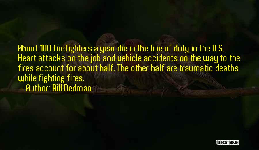 Bill Dedman Quotes: About 100 Firefighters A Year Die In The Line Of Duty In The U.s. Heart Attacks On The Job And