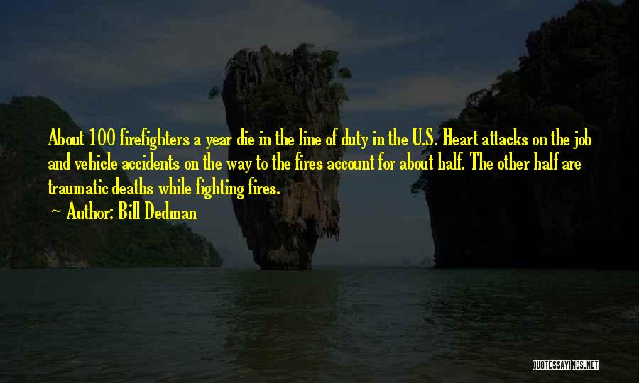 Bill Dedman Quotes: About 100 Firefighters A Year Die In The Line Of Duty In The U.s. Heart Attacks On The Job And