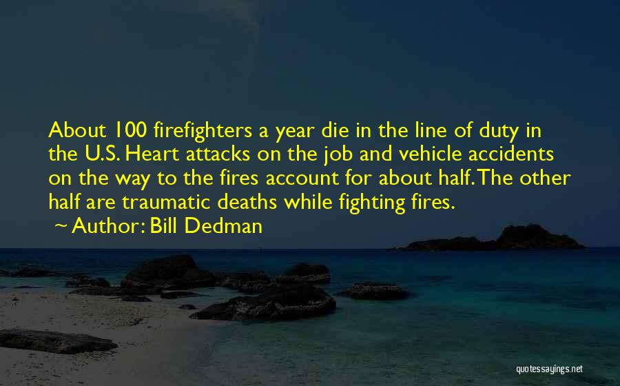 Bill Dedman Quotes: About 100 Firefighters A Year Die In The Line Of Duty In The U.s. Heart Attacks On The Job And