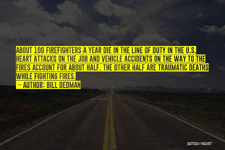 Bill Dedman Quotes: About 100 Firefighters A Year Die In The Line Of Duty In The U.s. Heart Attacks On The Job And