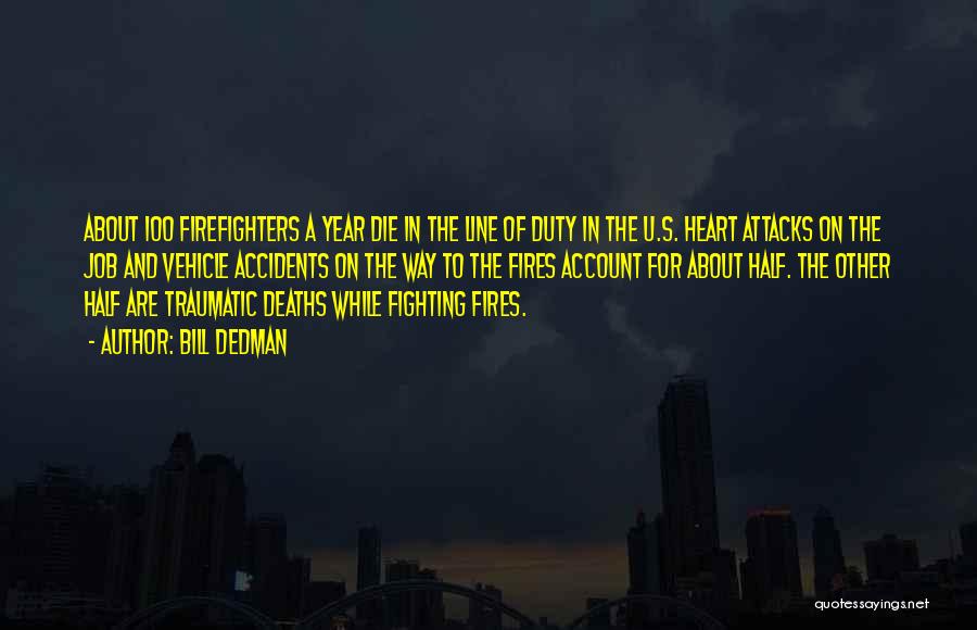Bill Dedman Quotes: About 100 Firefighters A Year Die In The Line Of Duty In The U.s. Heart Attacks On The Job And
