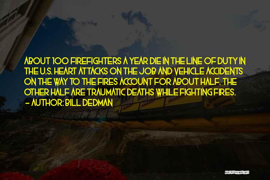 Bill Dedman Quotes: About 100 Firefighters A Year Die In The Line Of Duty In The U.s. Heart Attacks On The Job And