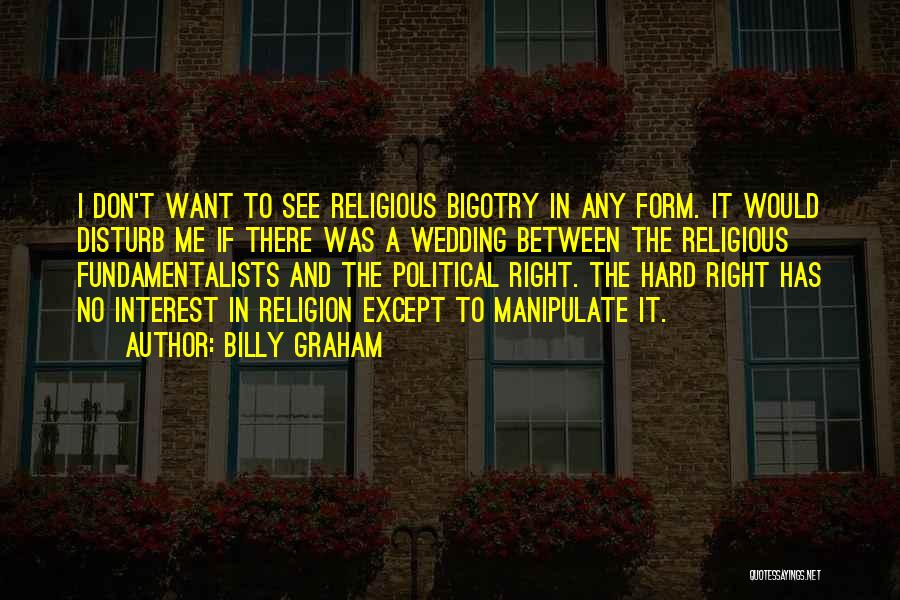 Billy Graham Quotes: I Don't Want To See Religious Bigotry In Any Form. It Would Disturb Me If There Was A Wedding Between