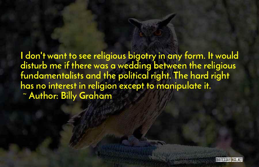 Billy Graham Quotes: I Don't Want To See Religious Bigotry In Any Form. It Would Disturb Me If There Was A Wedding Between