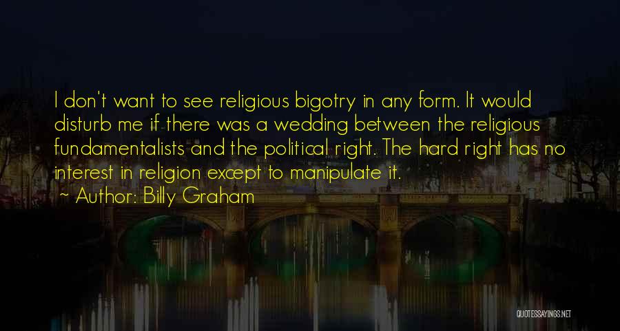 Billy Graham Quotes: I Don't Want To See Religious Bigotry In Any Form. It Would Disturb Me If There Was A Wedding Between