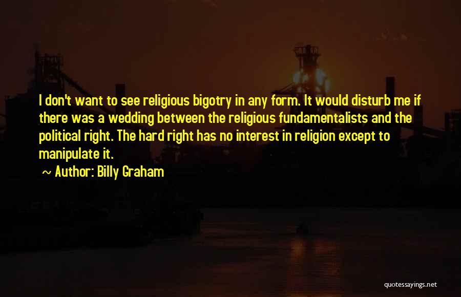 Billy Graham Quotes: I Don't Want To See Religious Bigotry In Any Form. It Would Disturb Me If There Was A Wedding Between