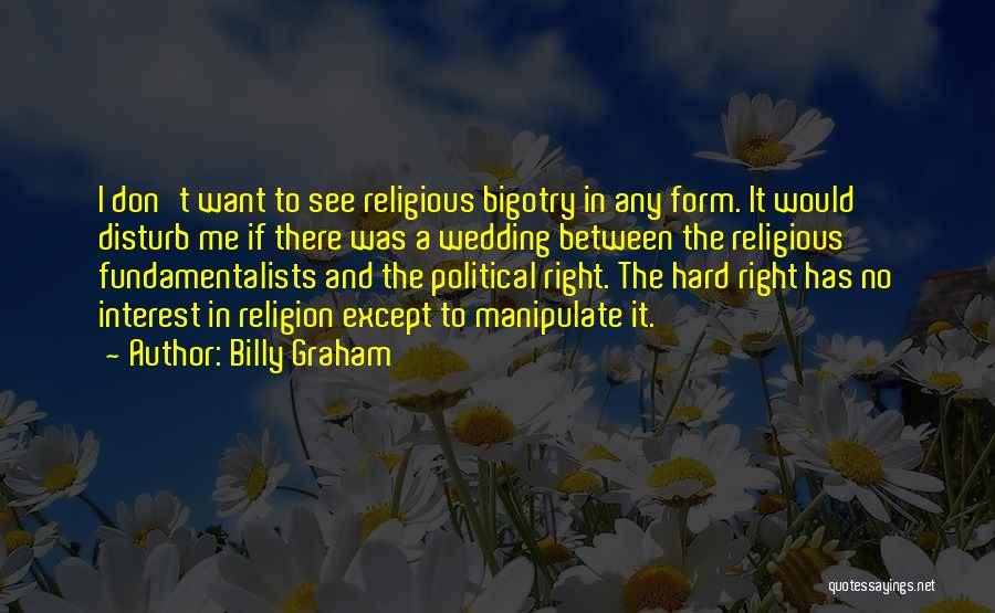 Billy Graham Quotes: I Don't Want To See Religious Bigotry In Any Form. It Would Disturb Me If There Was A Wedding Between